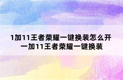 1加11王者荣耀一键换装怎么开 一加11王者荣耀一键换装